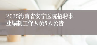 2025海南省安宁医院招聘事业编制工作人员5人公告