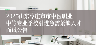 2025山东枣庄市市中区职业中等专业学校引进急需紧缺人才面试公告