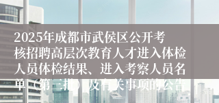 2025年成都市武侯区公开考核招聘高层次教育人才进入体检人员体检结果、进入考察人员名单（第三批）及有关事项的公告