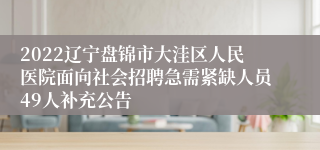 2022辽宁盘锦市大洼区人民医院面向社会招聘急需紧缺人员49人补充公告