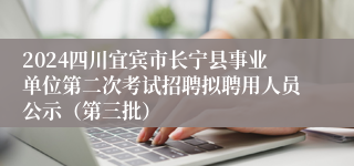 2024四川宜宾市长宁县事业单位第二次考试招聘拟聘用人员公示（第三批）