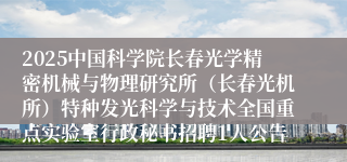 2025中国科学院长春光学精密机械与物理研究所（长春光机所）特种发光科学与技术全国重点实验室行政秘书招聘1人公告