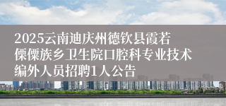 2025云南迪庆州德钦县霞若傈僳族乡卫生院口腔科专业技术编外人员招聘1人公告