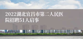 2022湖北宜昌市第二人民医院招聘51人启事