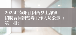 2025广东阳江阳西县上洋镇招聘合同制禁毒工作人员公示（第一批）
