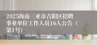 2025海南三亚市吉阳区招聘事业单位工作人员16人公告（第1号）
