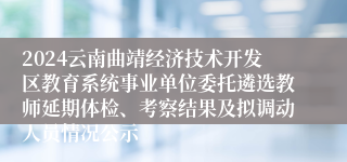 2024云南曲靖经济技术开发区教育系统事业单位委托遴选教师延期体检、考察结果及拟调动人员情况公示