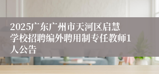 2025广东广州市天河区启慧学校招聘编外聘用制专任教师1人公告