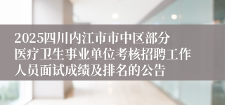 2025四川内江市市中区部分医疗卫生事业单位考核招聘工作人员面试成绩及排名的公告
