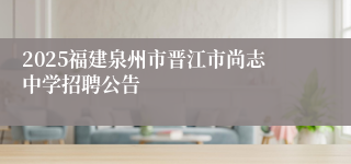 2025福建泉州市晋江市尚志中学招聘公告