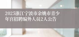 2025浙江宁波市余姚市青少年宫招聘编外人员2人公告