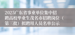 2025广东省事业单位集中招聘高校毕业生茂名市招聘岗位（第三批）拟聘用人员名单公示