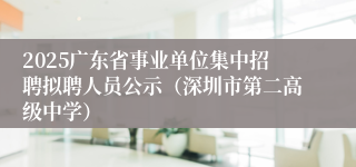 2025广东省事业单位集中招聘拟聘人员公示（深圳市第二高级中学）