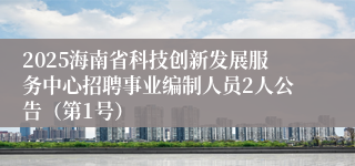 2025海南省科技创新发展服务中心招聘事业编制人员2人公告（第1号）