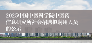 2025中国中医科学院中医药信息研究所社会招聘拟聘用人员的公示