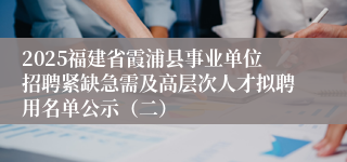 2025福建省霞浦县事业单位招聘紧缺急需及高层次人才拟聘用名单公示（二）