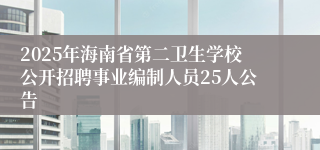 2025年海南省第二卫生学校公开招聘事业编制人员25人公告