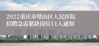 2022重庆市璧山区人民医院招聘急需紧缺岗位11人通知