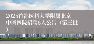 2025首都医科大学附属北京中医医院招聘6人公告（第三批）