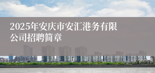 2025年安庆市安汇港务有限公司招聘简章