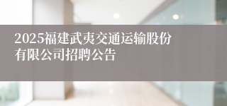 2025福建武夷交通运输股份有限公司招聘公告