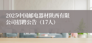 2025中国邮电器材陕西有限公司招聘公告（17人）