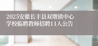 2025安徽长丰县双墩镇中心学校临聘教师招聘11人公告