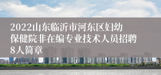 2022山东临沂市河东区妇幼保健院非在编专业技术人员招聘8人简章