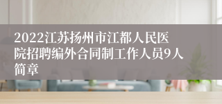 2022江苏扬州市江都人民医院招聘编外合同制工作人员9人简章