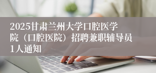 2025甘肃兰州大学口腔医学院（口腔医院）招聘兼职辅导员1人通知