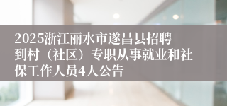 2025浙江丽水市遂昌县招聘到村（社区）专职从事就业和社保工作人员4人公告