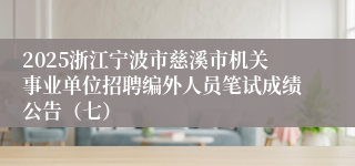 2025浙江宁波市慈溪市机关事业单位招聘编外人员笔试成绩公告（七）