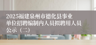 2025福建泉州市德化县事业单位招聘编制内人员拟聘用人员公示（二）