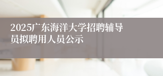 2025广东海洋大学招聘辅导员拟聘用人员公示