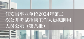 江安县事业单位2024年第二次公开考试招聘工作人员拟聘用人员公示（第八批）
