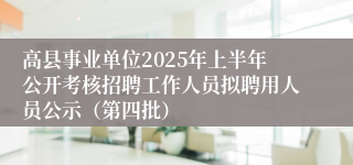 高县事业单位2025年上半年公开考核招聘工作人员拟聘用人员公示（第四批）
