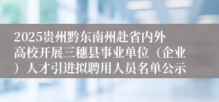 2025贵州黔东南州赴省内外高校开展三穗县事业单位（企业）人才引进拟聘用人员名单公示