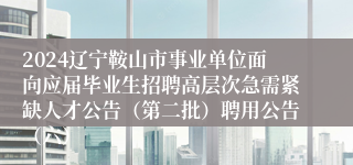 2024辽宁鞍山市事业单位面向应届毕业生招聘高层次急需紧缺人才公告（第二批）聘用公告（六）