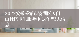 2022安徽芜湖市镜湖区天门山社区卫生服务中心招聘3人信息