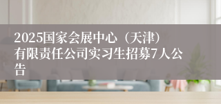 2025国家会展中心（天津）有限责任公司实习生招募7人公告