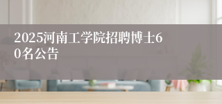 2025河南工学院招聘博士60名公告