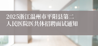 2025浙江温州市平阳县第二人民医院医共体招聘面试通知