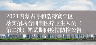 2021内蒙古呼和浩特赛罕区落实招聘合同制医疗卫生人员（第二批）笔试期间疫情防控公告