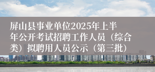 屏山县事业单位2025年上半年公开考试招聘工作人员（综合类）拟聘用人员公示（第三批）