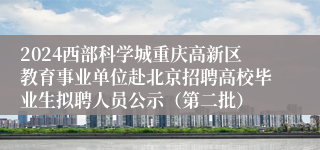 2024西部科学城重庆高新区教育事业单位赴北京招聘高校毕业生拟聘人员公示（第二批）