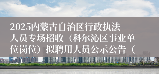 2025内蒙古自治区行政执法人员专场招收（科尔沁区事业单位岗位）拟聘用人员公示公告（二）