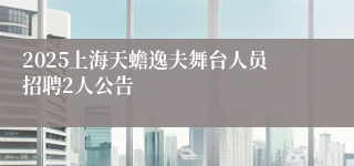 2025上海天蟾逸夫舞台人员招聘2人公告