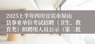 2025上半年四川宜宾市屏山县事业单位考试招聘（卫生、教育类）拟聘用人员公示（第二批）