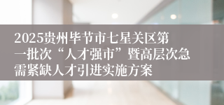 2025贵州毕节市七星关区第一批次“人才强市”暨高层次急需紧缺人才引进实施方案