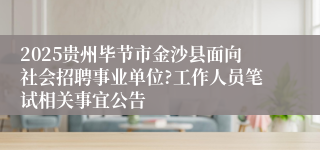 2025贵州毕节市金沙县面向社会招聘事业单位?工作人员笔试相关事宜公告